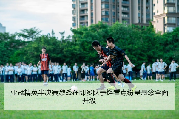亚冠精英半决赛激战在即多队争锋看点纷呈悬念全面升级
