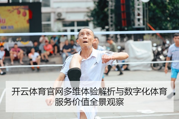 开云体育官网多维体验解析与数字化体育服务价值全景观察